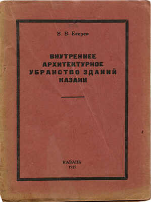 Егерев В.В. Внутреннее архитектурное убранство зданий г. Казани. Казань, 1927.